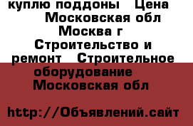 куплю поддоны › Цена ­ 250 - Московская обл., Москва г. Строительство и ремонт » Строительное оборудование   . Московская обл.